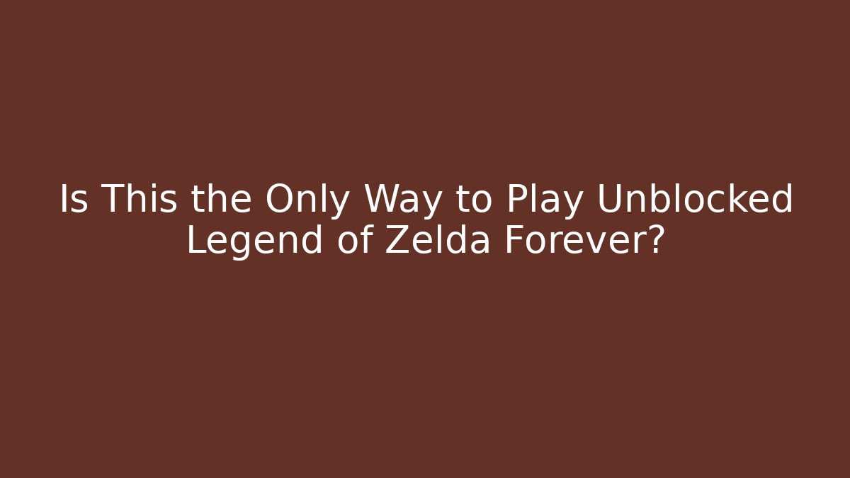 Is This the Only Way to Play Unblocked Legend of Zelda Forever?