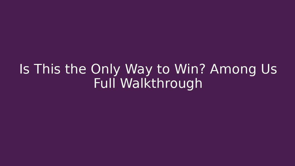 Is This the Only Way to Win? Among Us Full Walkthrough