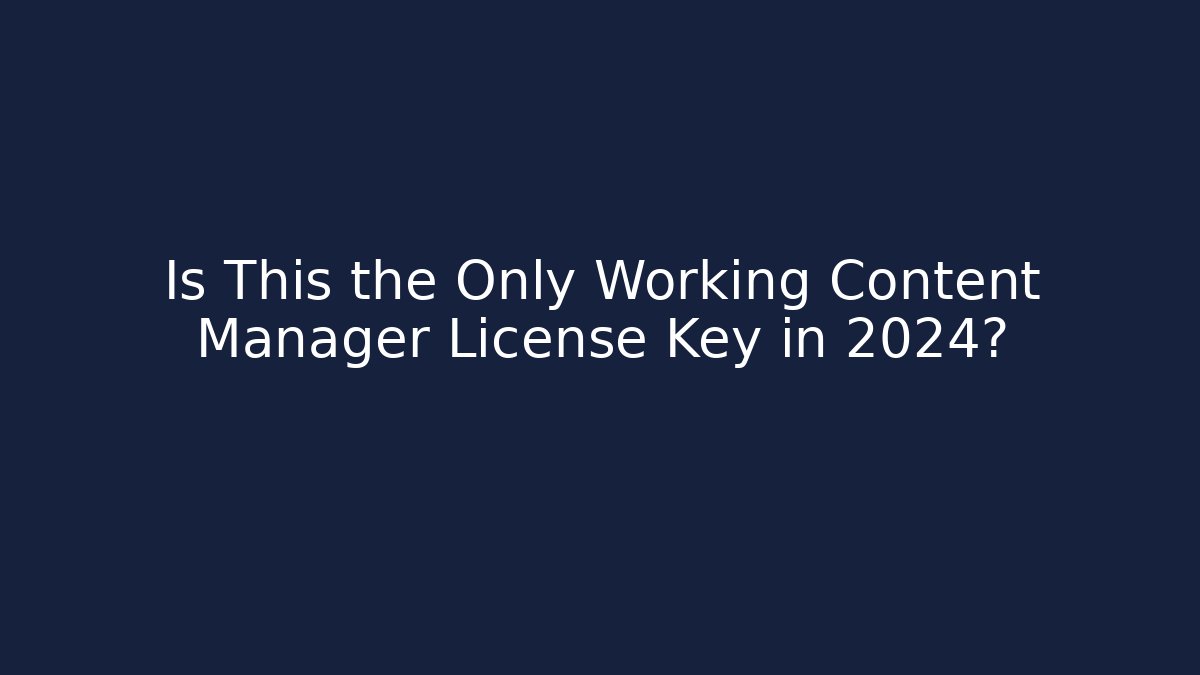Is This the Only Working Content Manager License Key in 2024?