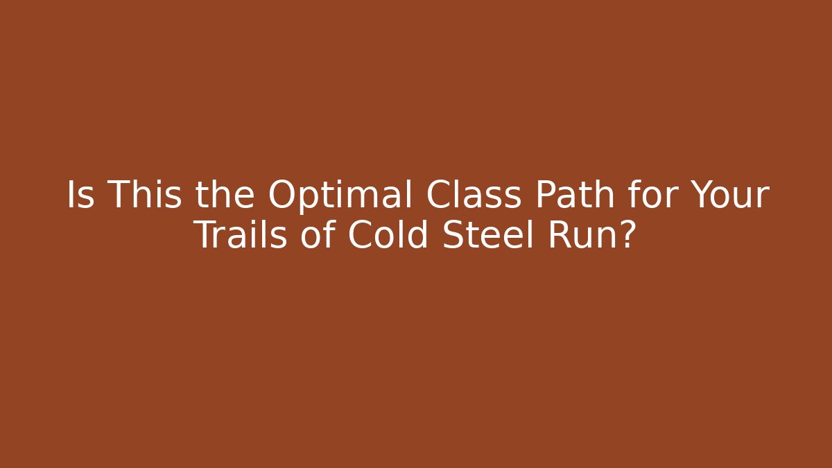 Is This the Optimal Class Path for Your Trails of Cold Steel Run?