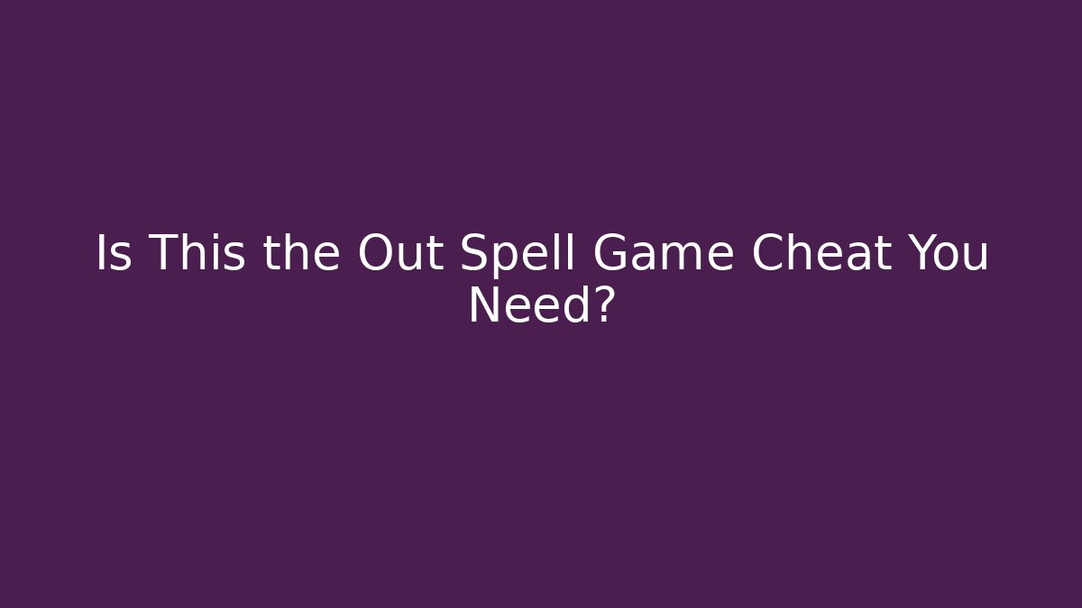 Is This the Out Spell Game Cheat You Need?