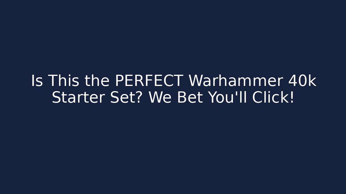 Is This the PERFECT Warhammer 40k Starter Set? We Bet You'll Click!