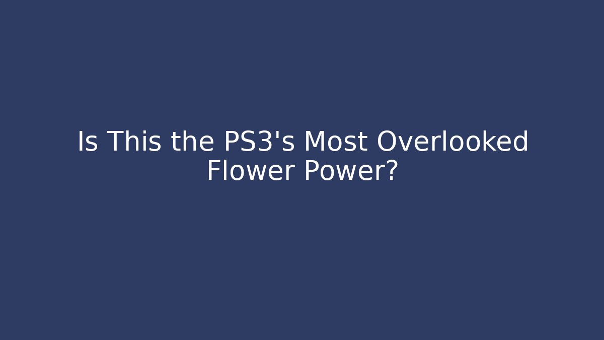 Is This the PS3’s Most Overlooked Flower Power?