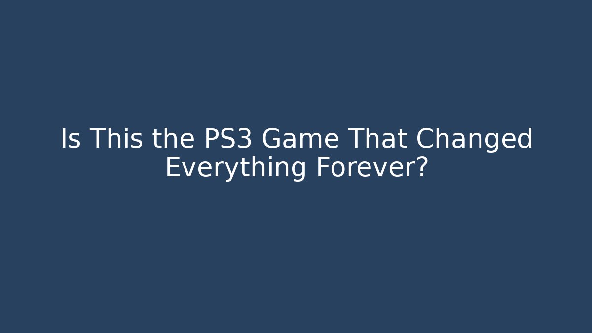 Is This the PS3 Game That Changed Everything Forever?