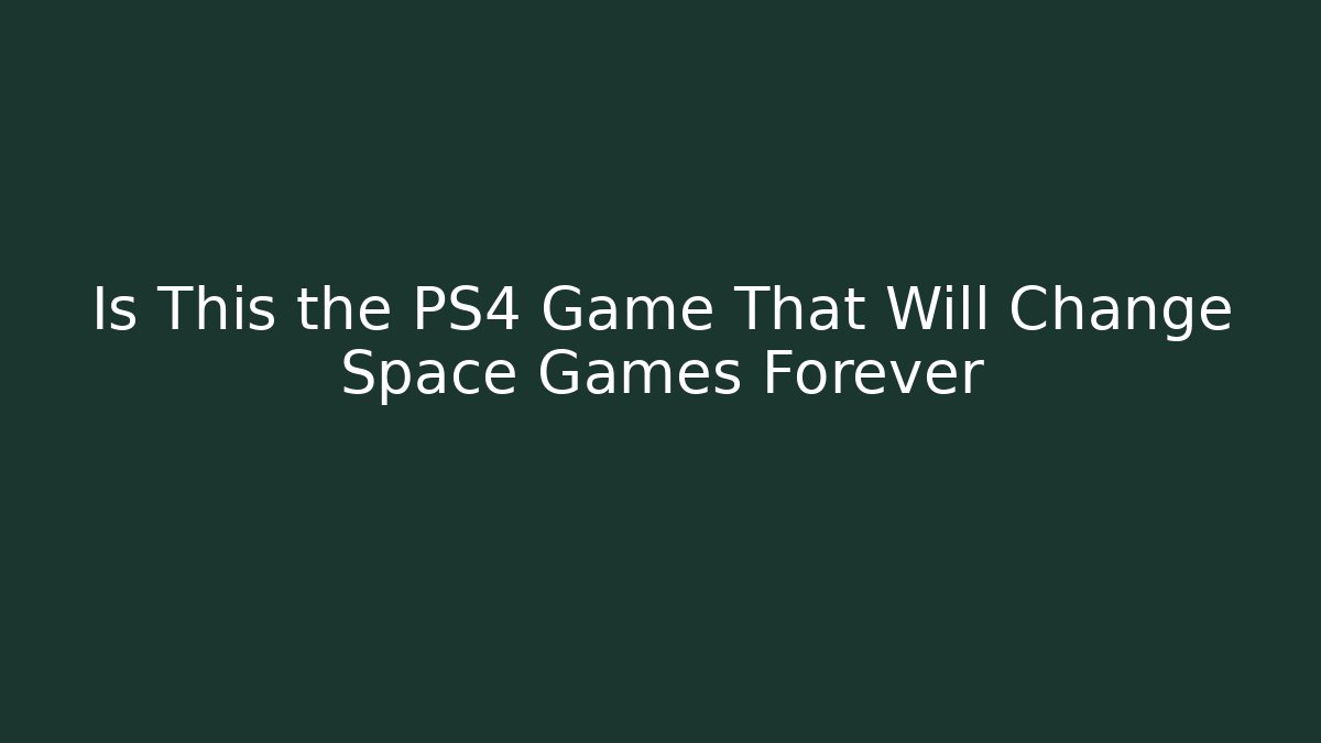 Is This the PS4 Game That Will Change Space Games Forever