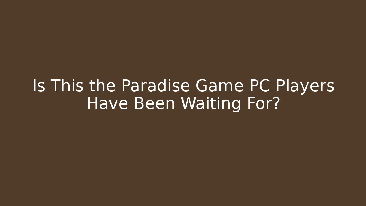 Is This the Paradise Game PC Players Have Been Waiting For?