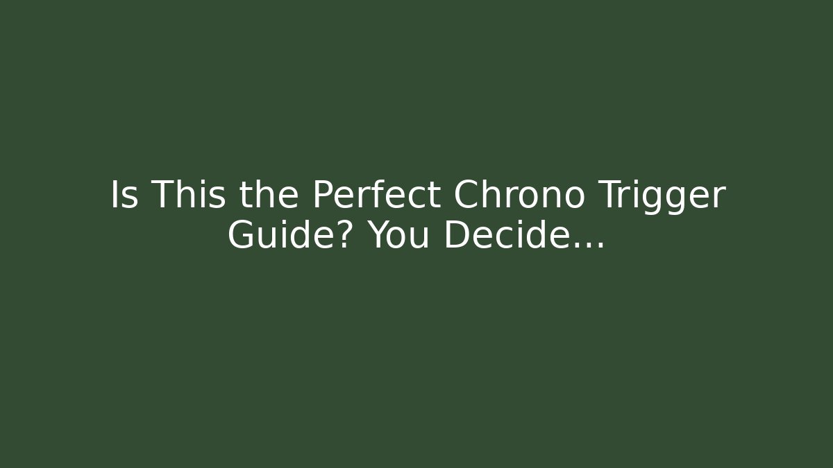 Is This the Perfect Chrono Trigger Guide? You Decide...