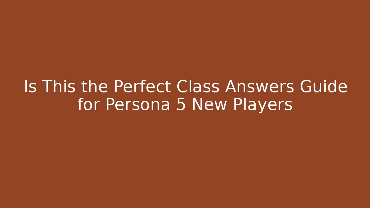 Is This the Perfect Class Answers Guide for Persona 5 New Players