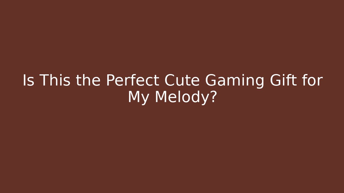 Is This the Perfect Cute Gaming Gift for My Melody?