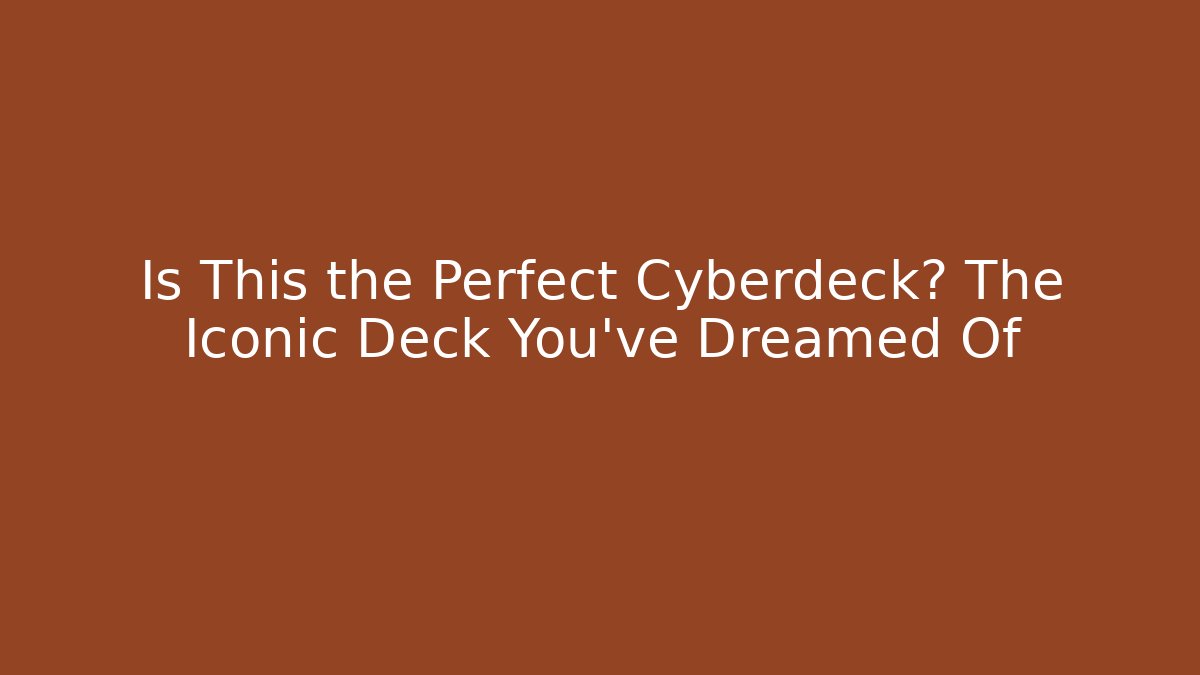 Is This the Perfect Cyberdeck? The Iconic Deck You've Dreamed Of
