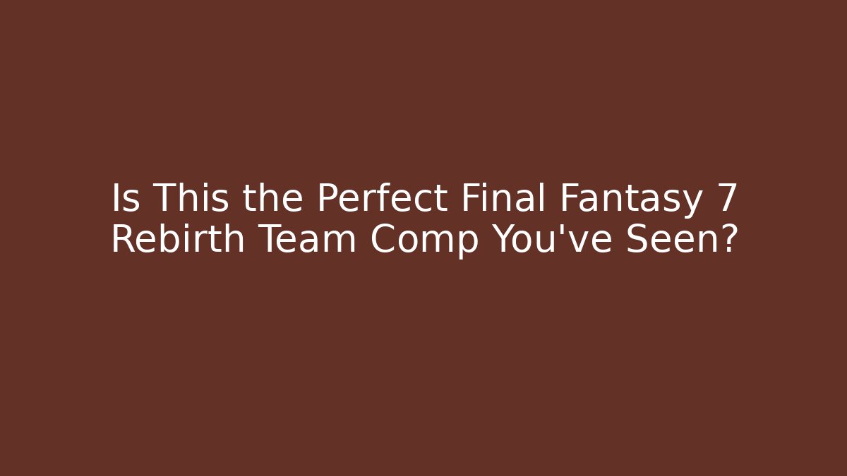 Is This the Perfect Final Fantasy 7 Rebirth Team Comp You've Seen?