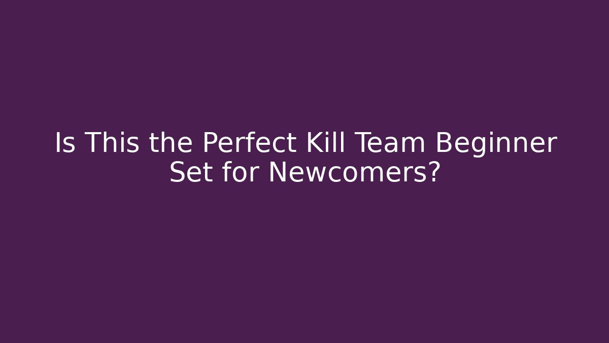 Is This the Perfect Kill Team Beginner Set for Newcomers?