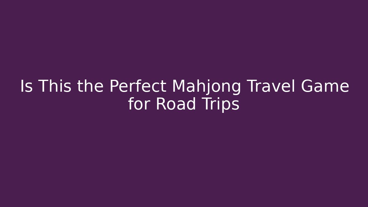 Is This the Perfect Mahjong Travel Game for Road Trips