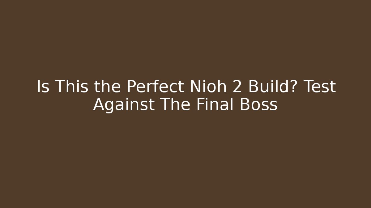 Is This the Perfect Nioh 2 Build? Test Against The Final Boss