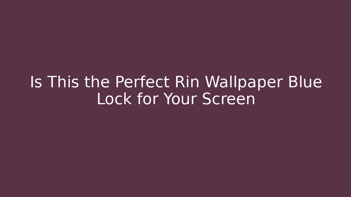 Is This the Perfect Rin Wallpaper Blue Lock for Your Screen - Create More Assets