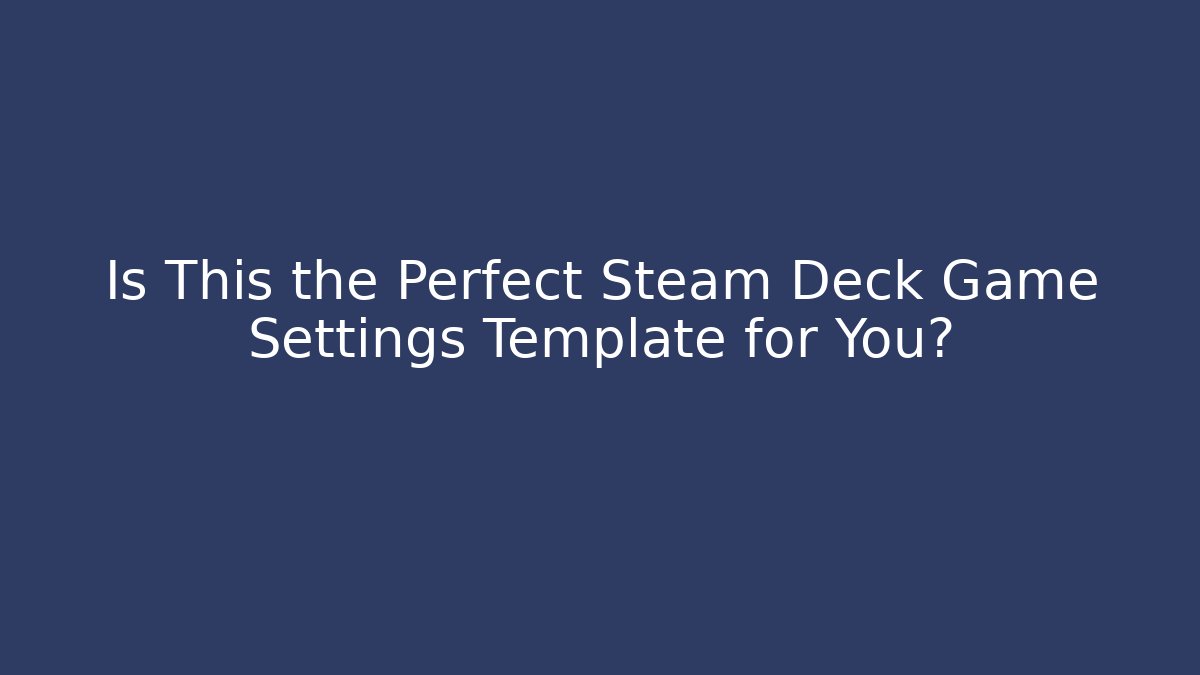 Is This the Perfect Steam Deck Game Settings Template for You?