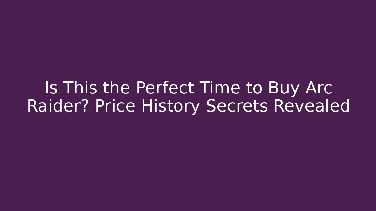 Is This the Perfect Time to Buy Arc Raider? Price History Secrets Revealed