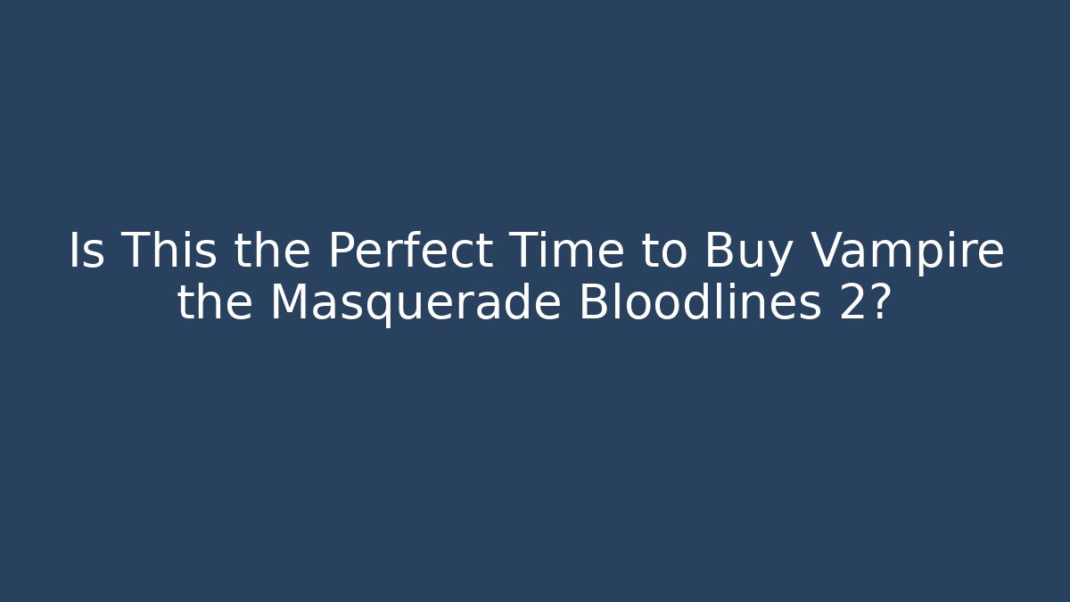 Is This the Perfect Time to Buy Vampire the Masquerade Bloodlines 2?