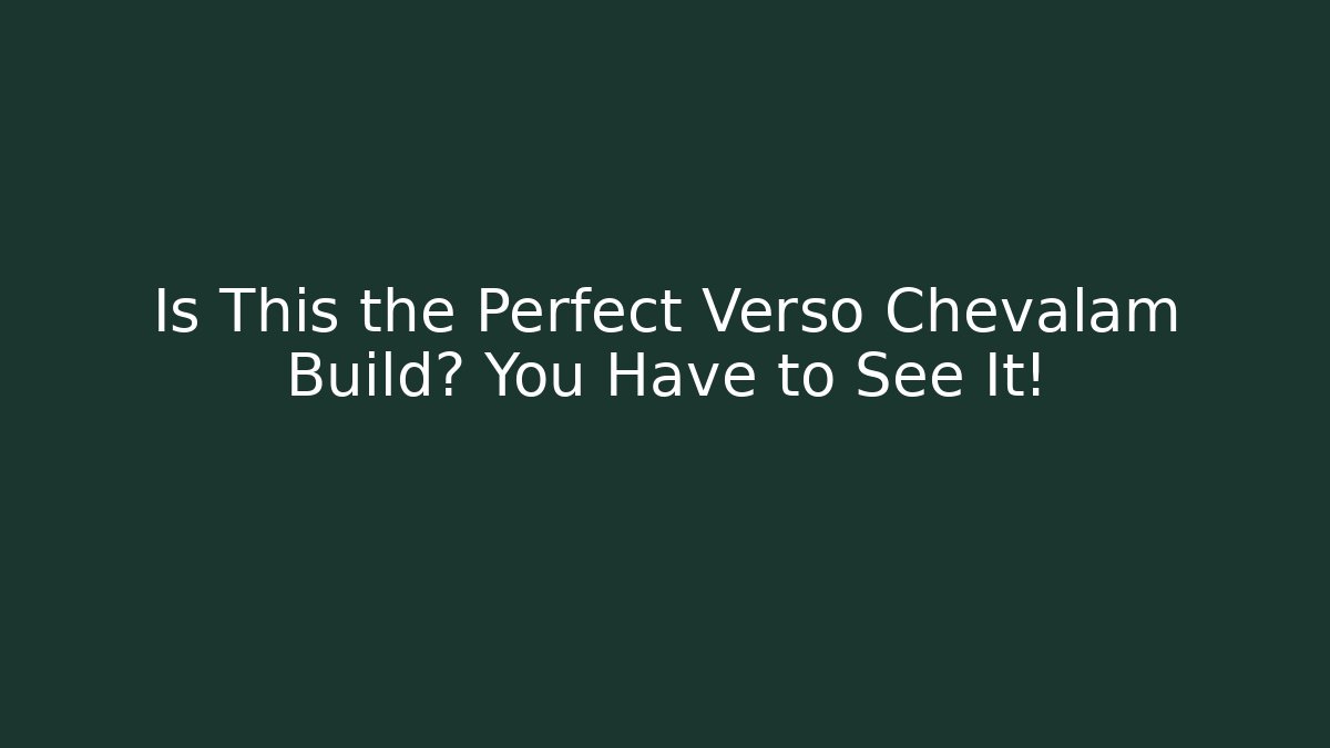 Is This the Perfect Verso Chevalam Build? You Have to See It!