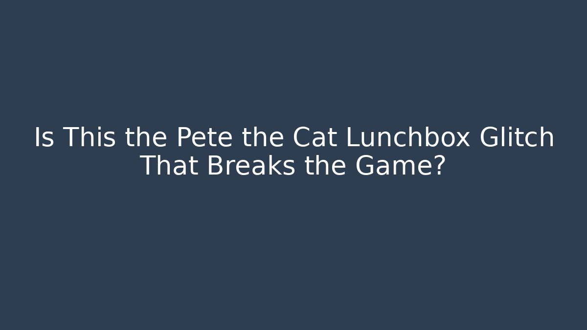 Is This the Pete the Cat Lunchbox Glitch That Breaks the Game?