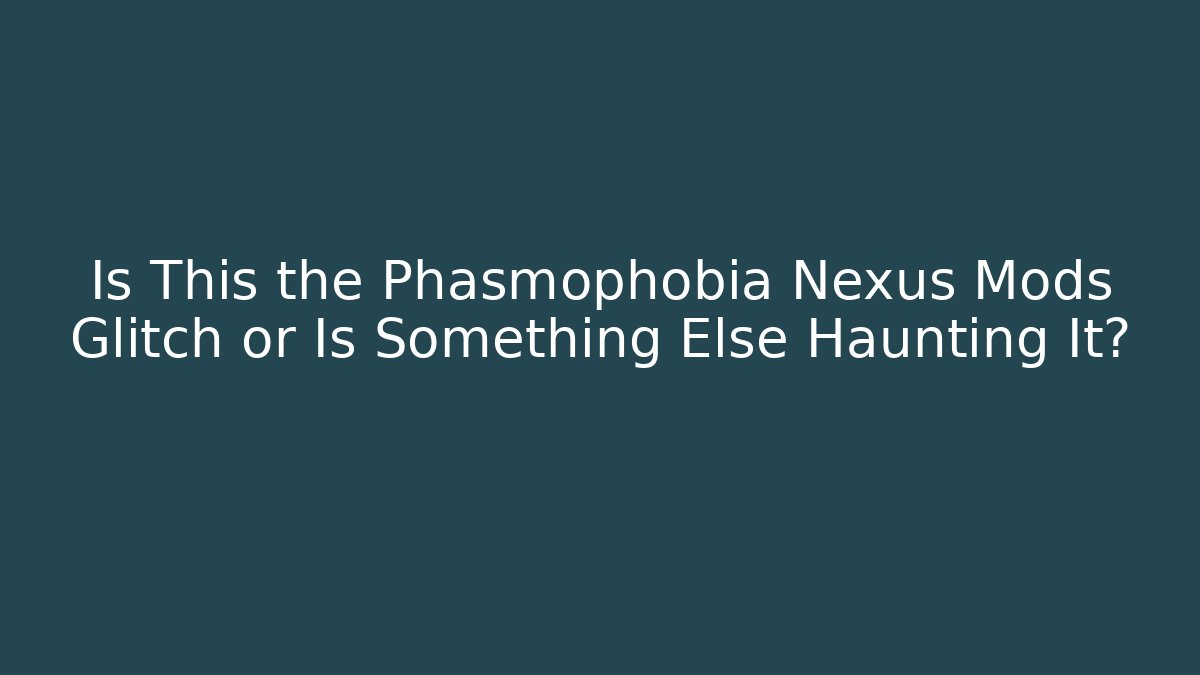Is This the Phasmophobia Nexus Mods Glitch or Is Something Else Haunting It?