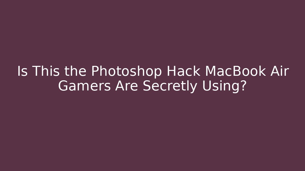 Is This the Photoshop Hack MacBook Air Gamers Are Secretly Using?