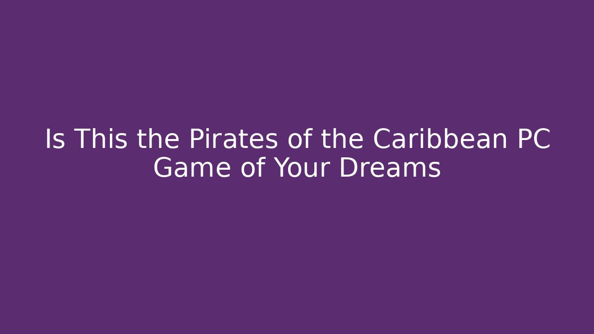 Is This the Pirates of the Caribbean PC Game of Your Dreams