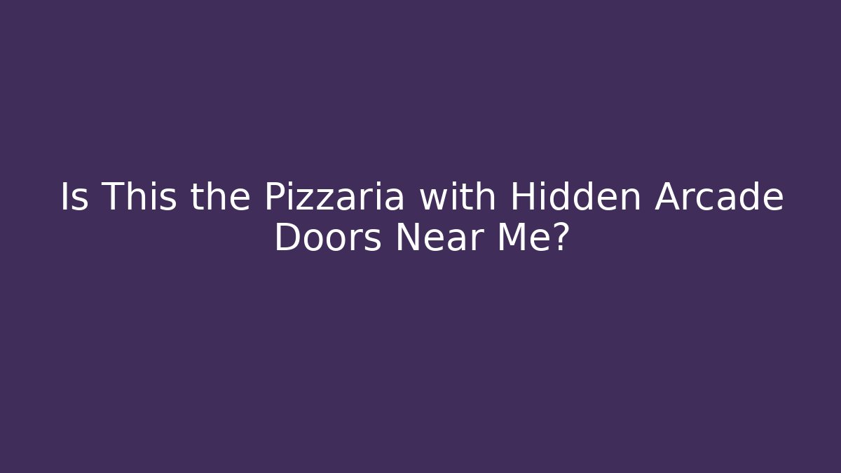 Is This the Pizzaria with Hidden Arcade Doors Near Me?
