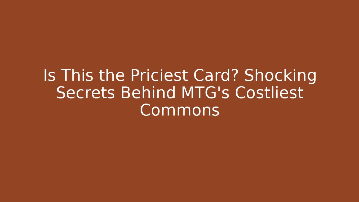 Is This the Priciest Card? Shocking Secrets Behind MTG's Costliest Commons