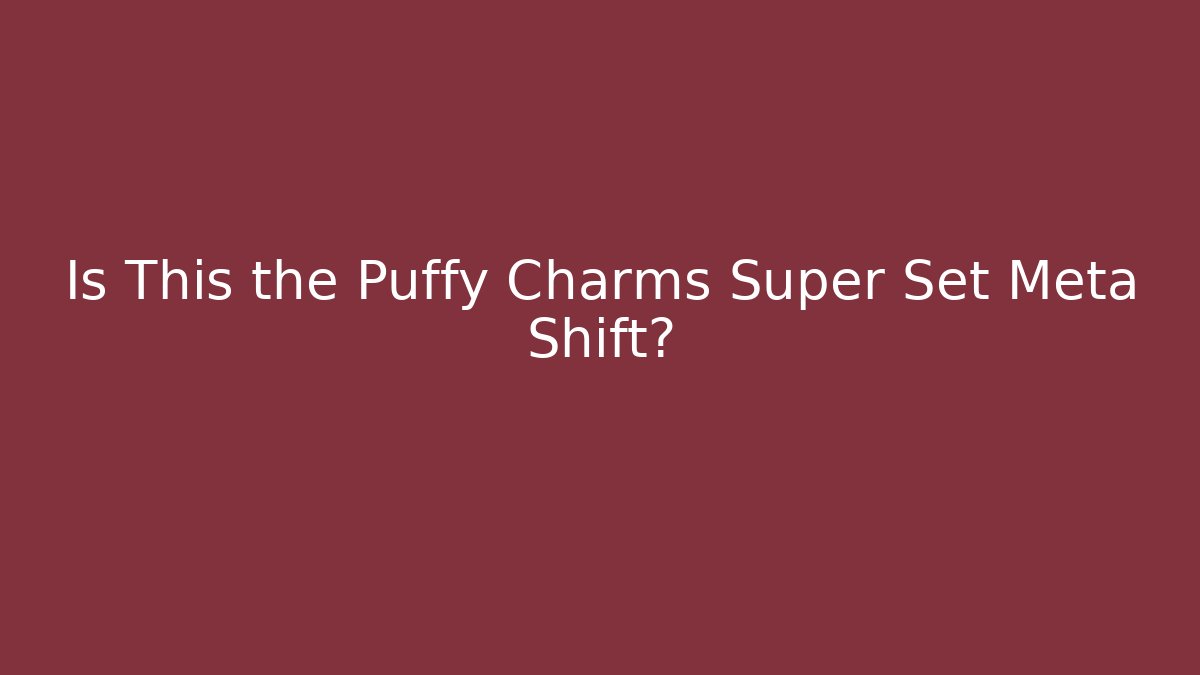 Is This the Puffy Charms Super Set Meta Shift?