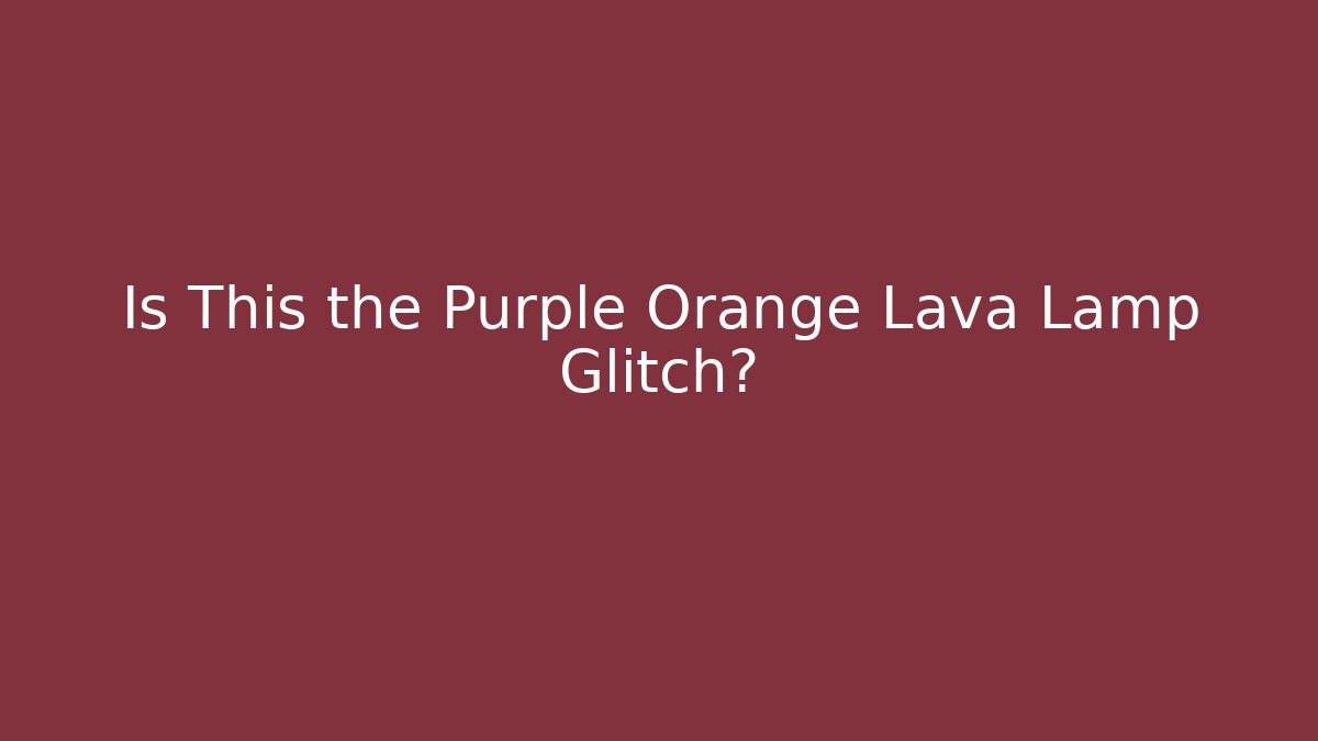 Is This the Purple Orange Lava Lamp Glitch?