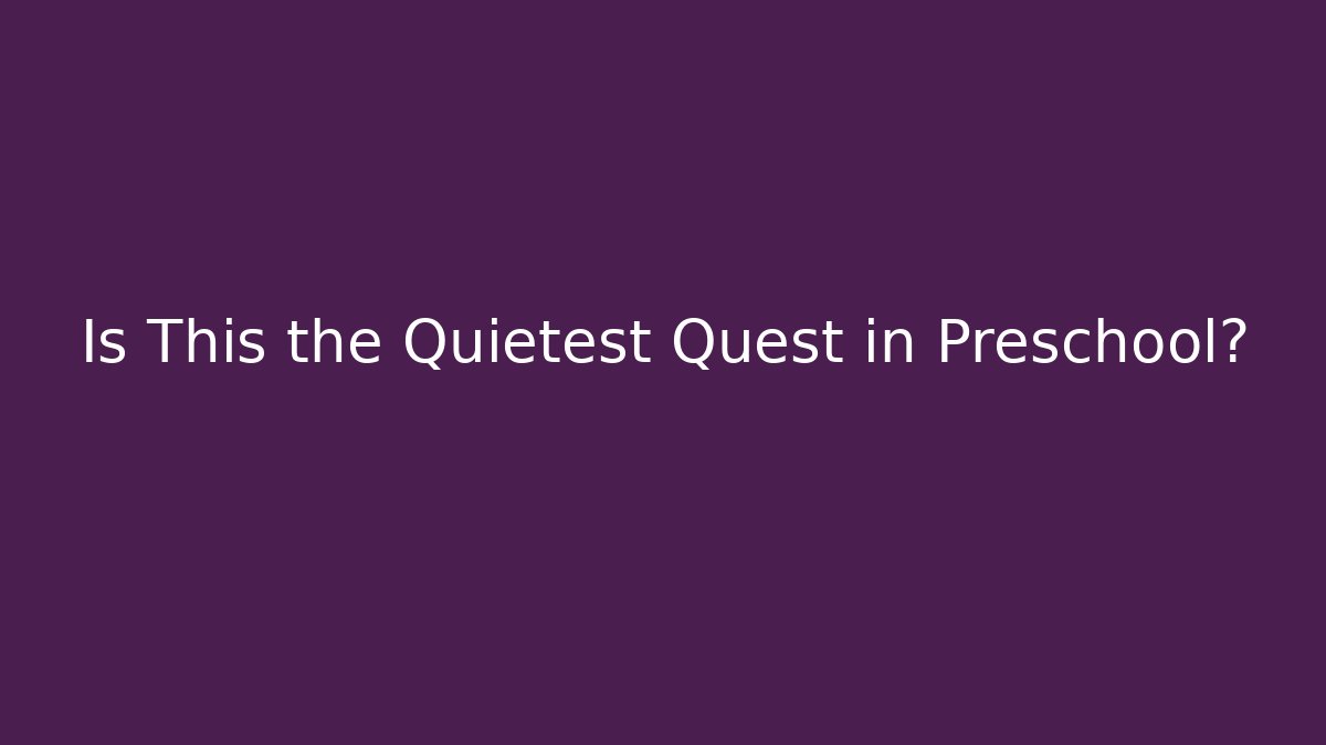 Is This the Quietest Quest in Preschool? - Create More Assets