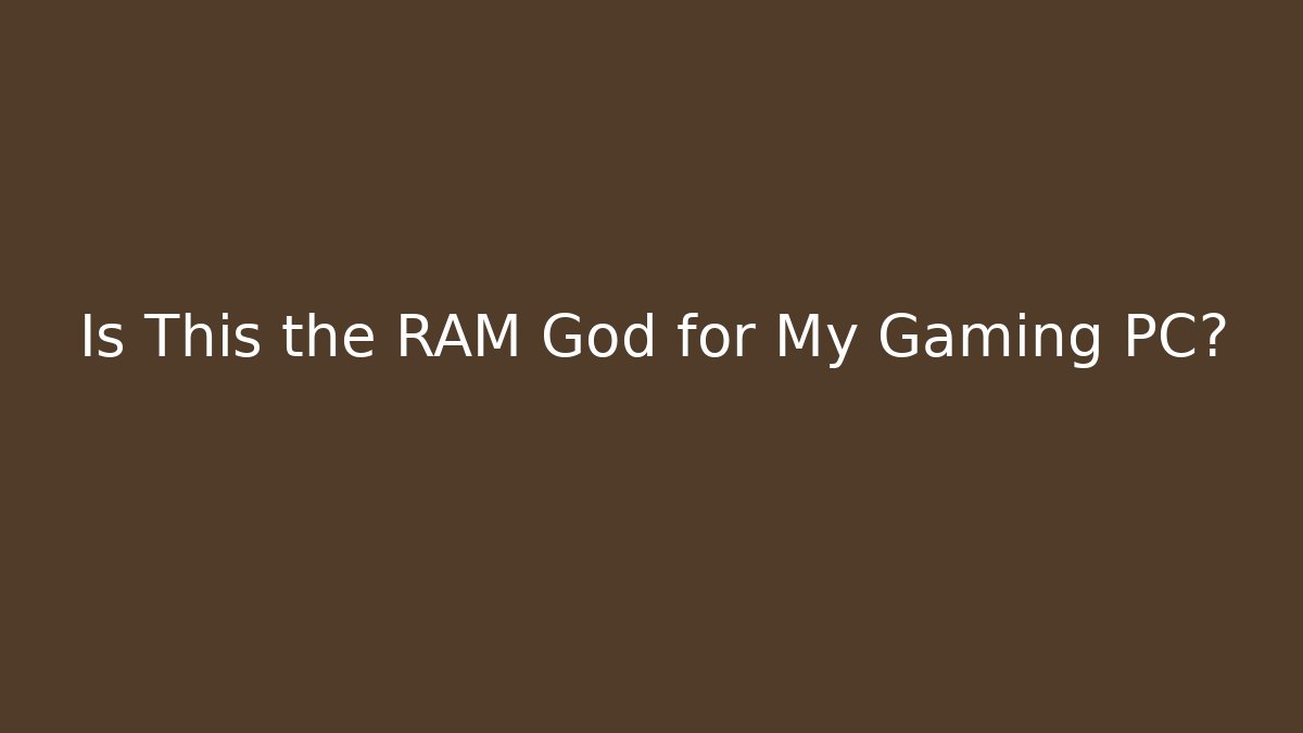 Is This the RAM God for My Gaming PC?