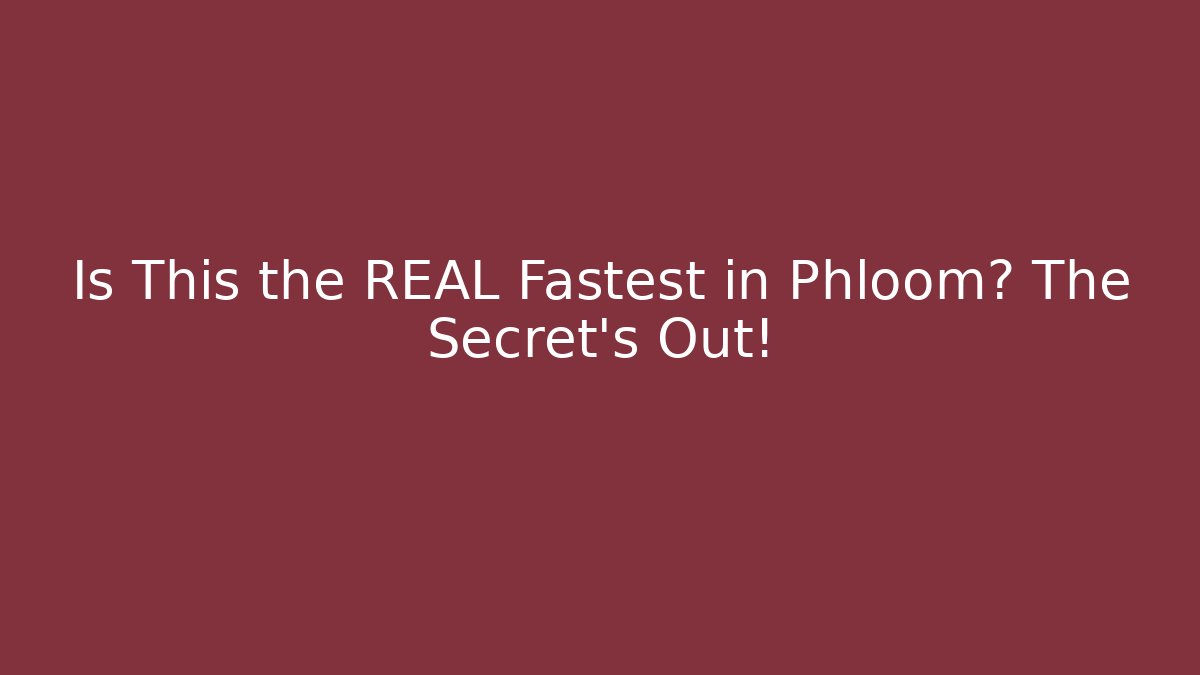 Is This the REAL Fastest in Phloom? The Secret's Out!