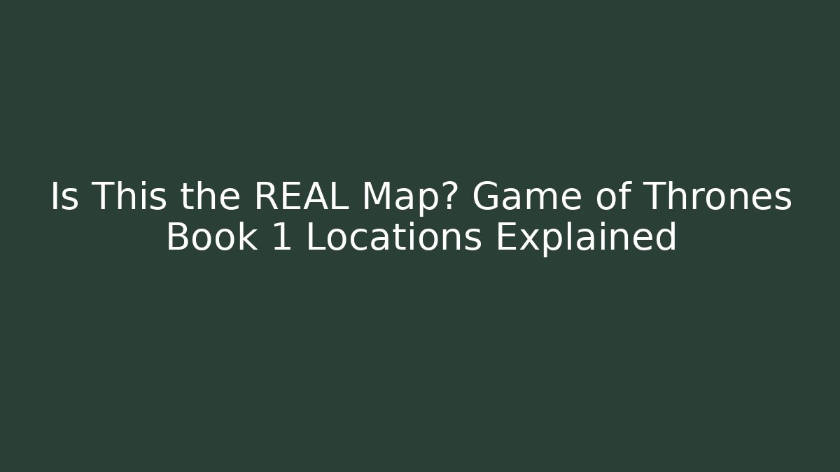 Is This the REAL Map? Game of Thrones Book 1 Locations Explained
