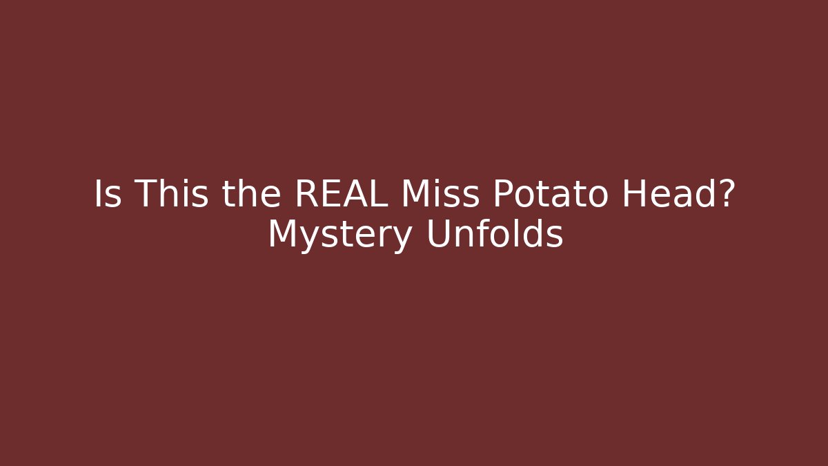 Is This the REAL Miss Potato Head? Mystery Unfolds