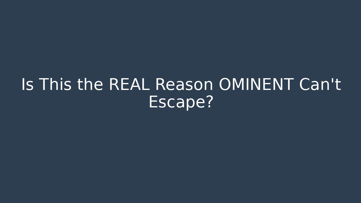 Is This the REAL Reason OMINENT Can't Escape?