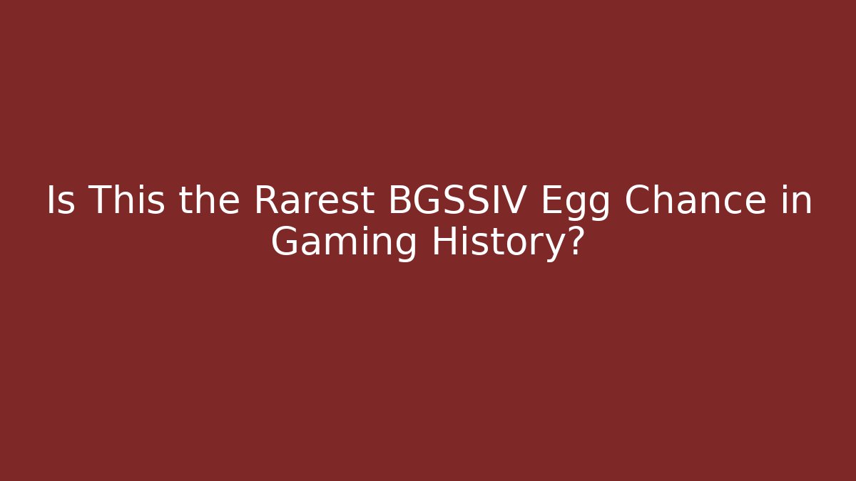 Is This the Rarest BGSSIV Egg Chance in Gaming History?