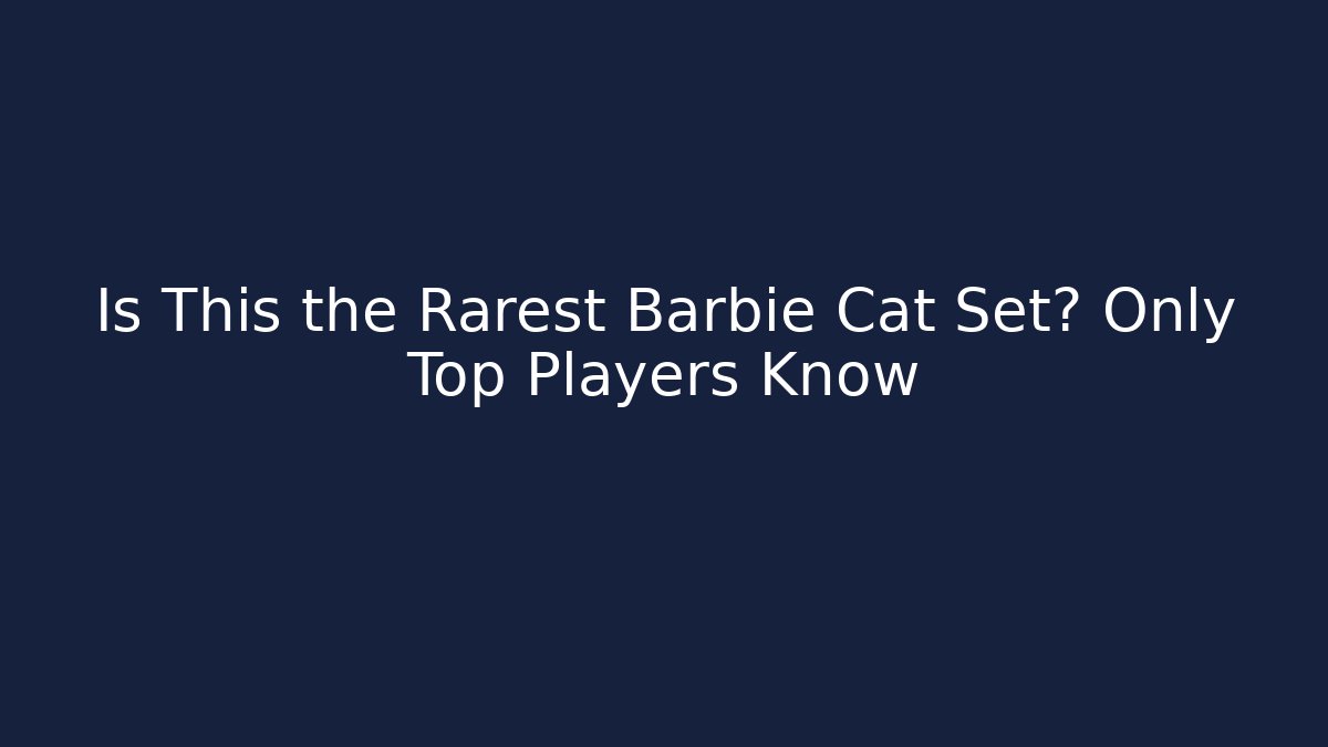 Is This the Rarest Barbie Cat Set? Only Top Players Know
