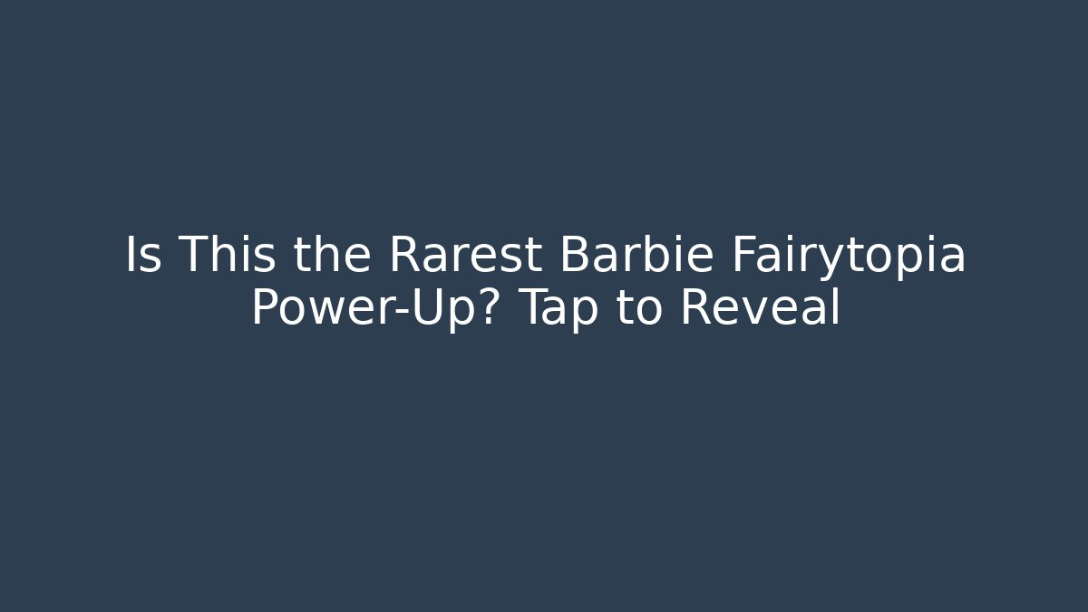 Is This the Rarest Barbie Fairytopia Power-Up? Tap to Reveal