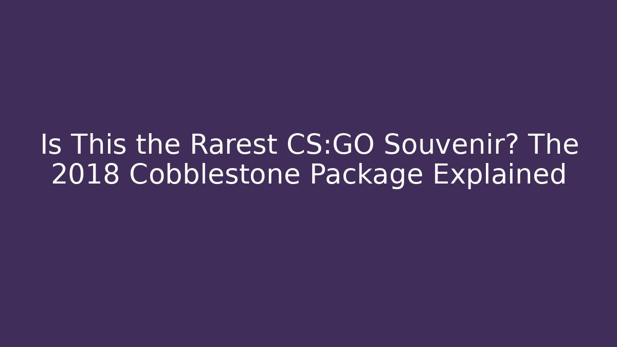 Is This the Rarest CS:GO Souvenir? The 2018 Cobblestone Package Explained