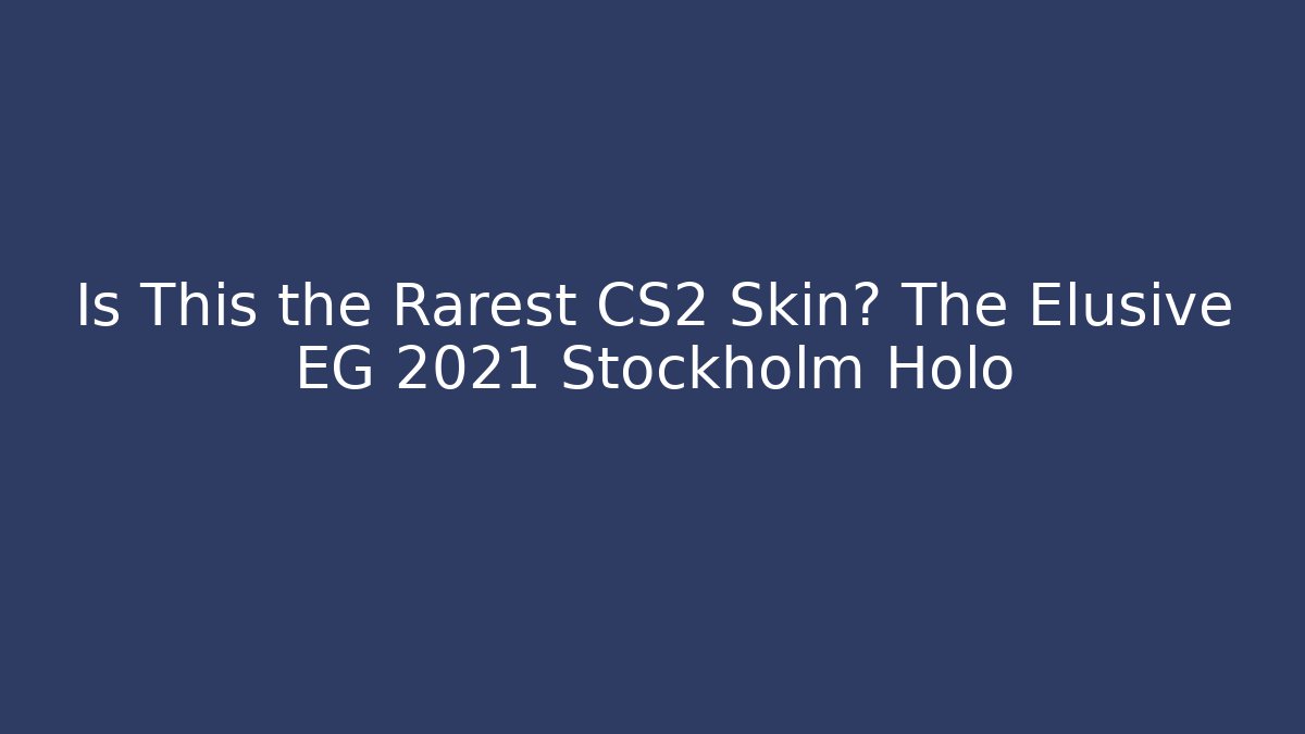 Is This the Rarest CS2 Skin? The Elusive EG 2021 Stockholm Holo