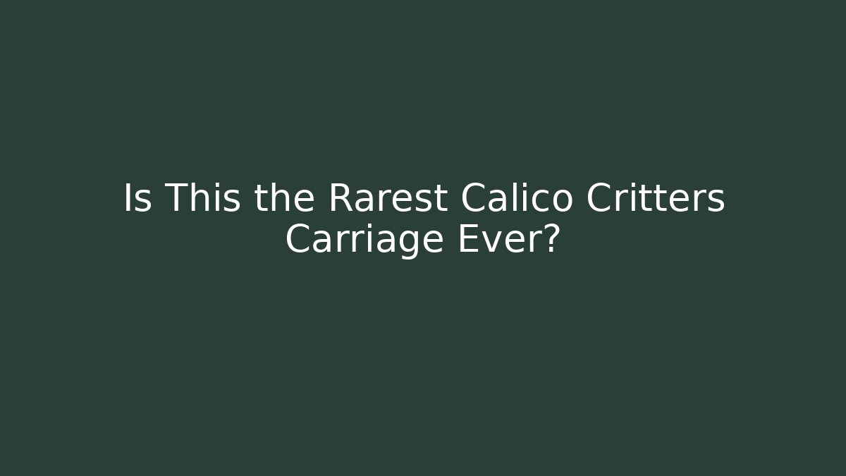 Is This the Rarest Calico Critters Carriage Ever?
