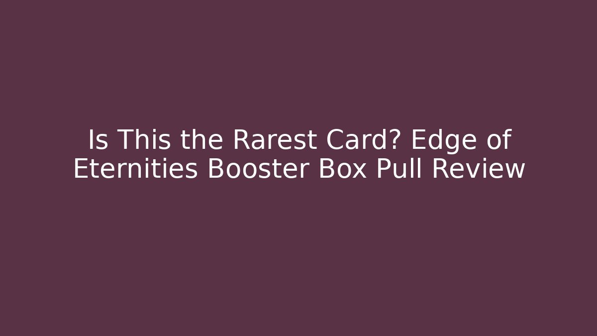 Is This the Rarest Card? Edge of Eternities Booster Box Pull Review