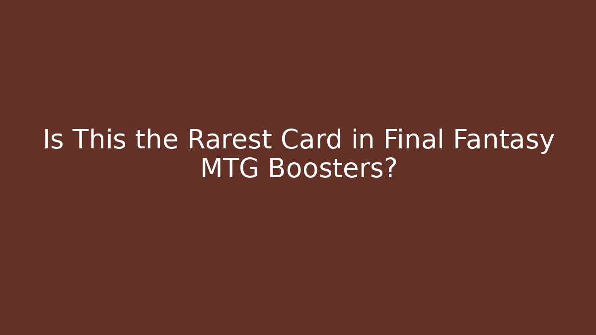 Is This the Rarest Card in Final Fantasy MTG Boosters?