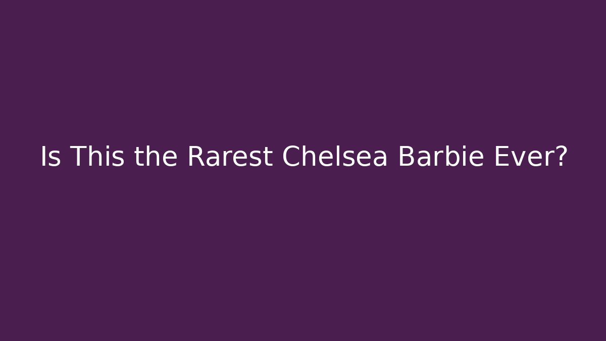 Is This the Rarest Chelsea Barbie Ever?