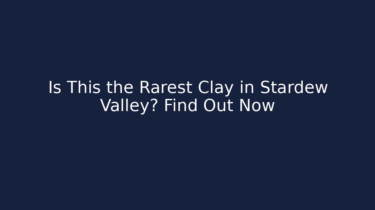 Is This the Rarest Clay in Stardew Valley? Find Out Now