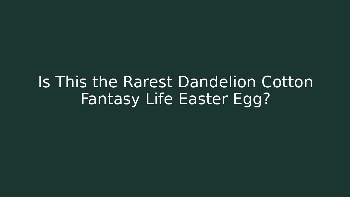 Is This the Rarest Dandelion Cotton Fantasy Life Easter Egg?