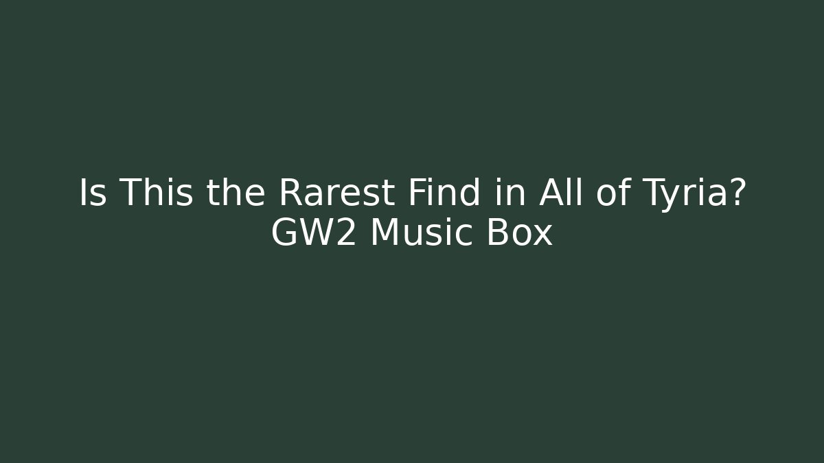 Is This the Rarest Find in All of Tyria? GW2 Music Box
