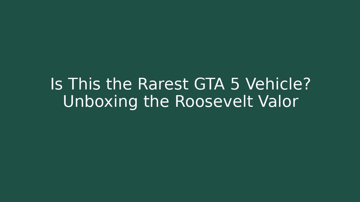 Is This the Rarest GTA 5 Vehicle? Unboxing the Roosevelt Valor